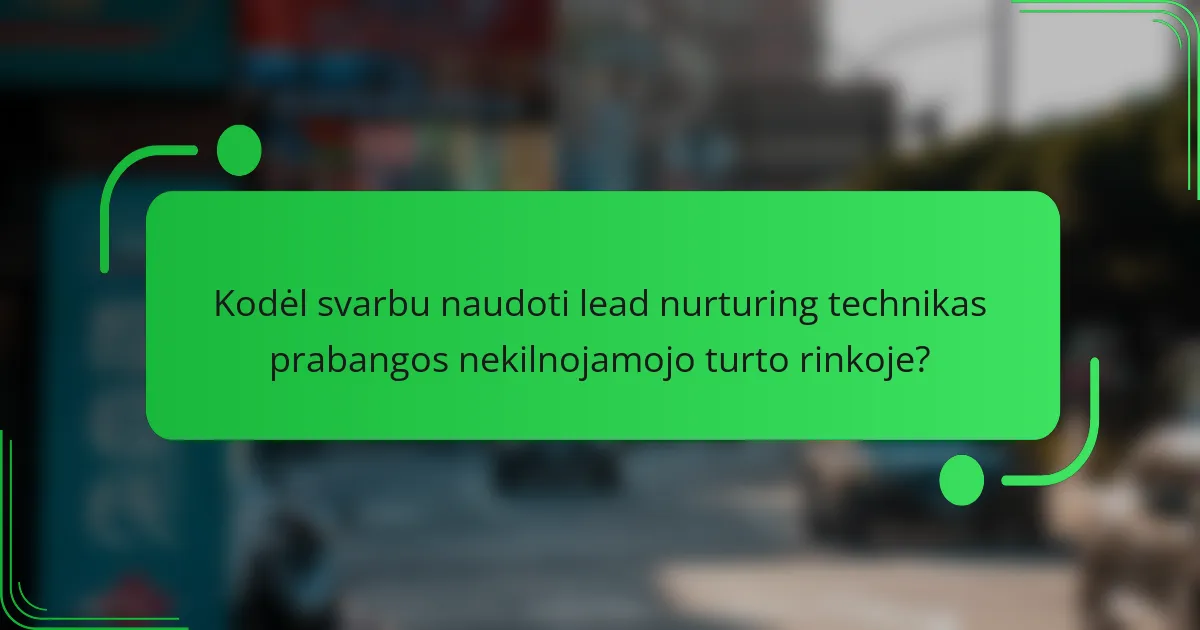 Kodėl svarbu naudoti lead nurturing technikas prabangos nekilnojamojo turto rinkoje?