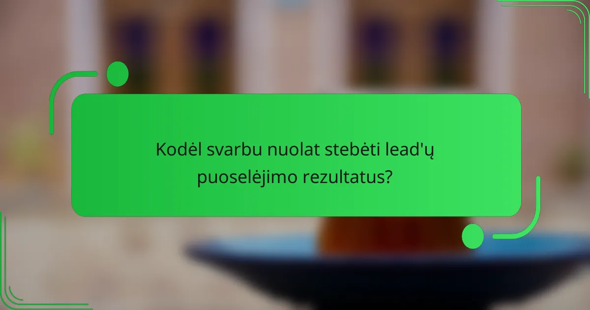 Kodėl svarbu nuolat stebėti lead'ų puoselėjimo rezultatus?