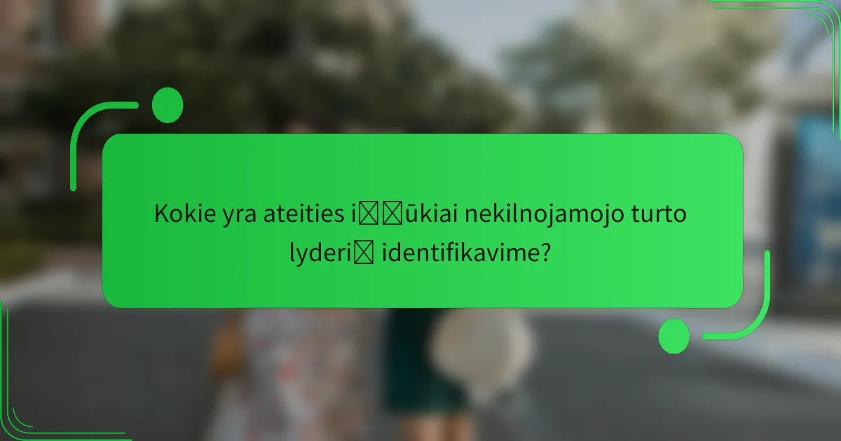 Kokie yra ateities iššūkiai nekilnojamojo turto lyderių identifikavime?
