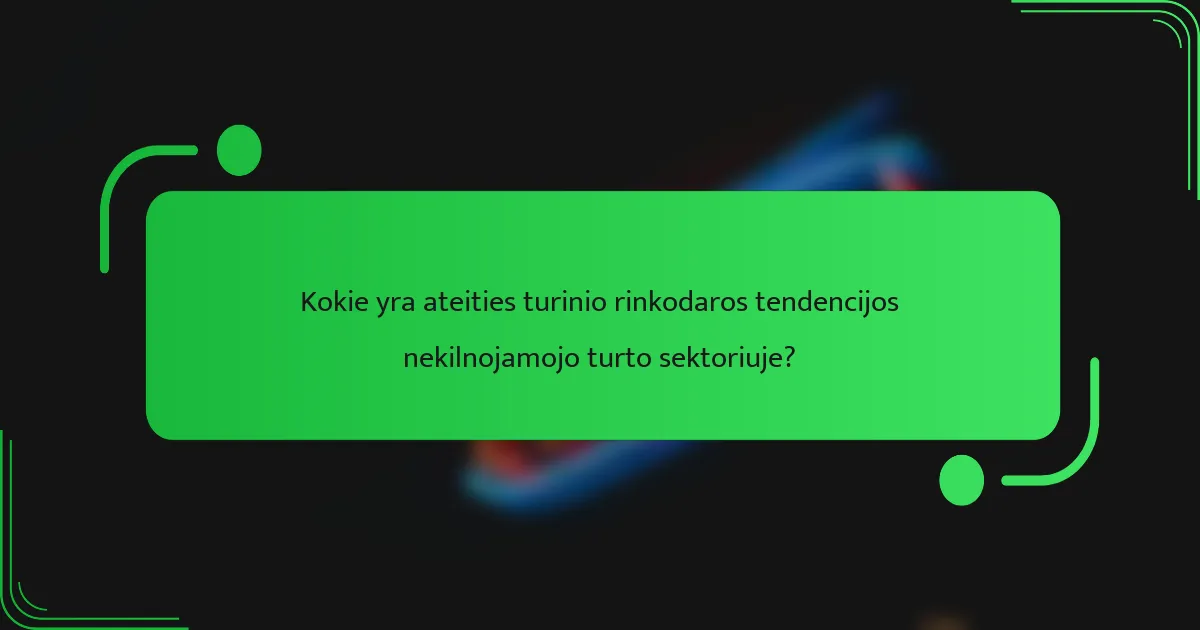 Kokie yra ateities turinio rinkodaros tendencijos nekilnojamojo turto sektoriuje?