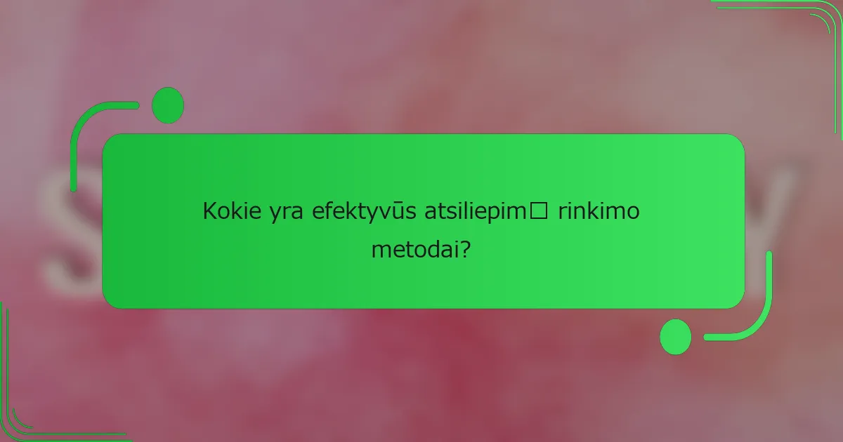 Kokie yra efektyvūs atsiliepimų rinkimo metodai?