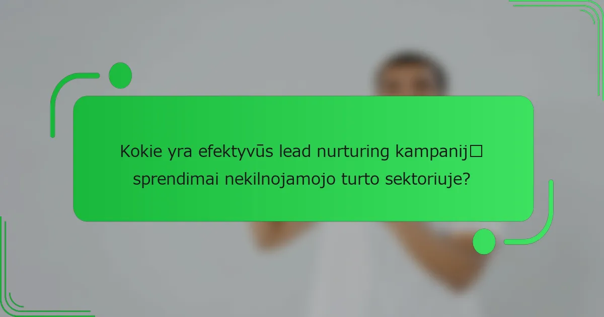 Kokie yra efektyvūs lead nurturing kampanijų sprendimai nekilnojamojo turto sektoriuje?