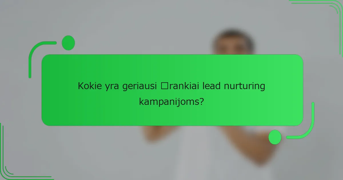 Kokie yra geriausi įrankiai lead nurturing kampanijoms?