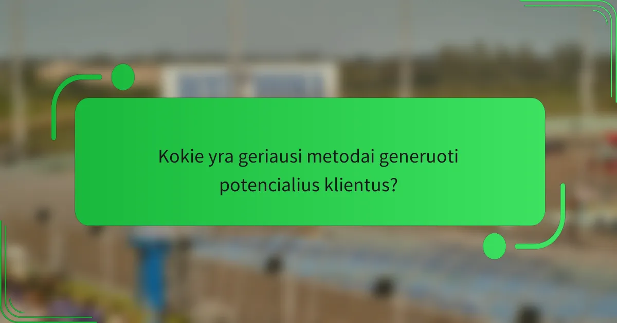 Kokie yra geriausi metodai generuoti potencialius klientus?
