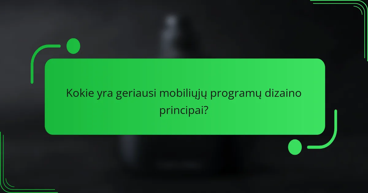 Kokie yra geriausi mobiliųjų programų dizaino principai?