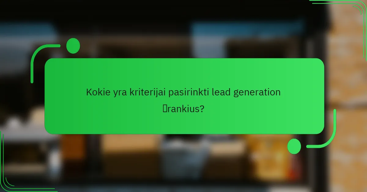 Kokie yra kriterijai pasirinkti lead generation įrankius?