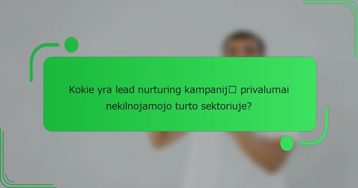 Kokie yra lead nurturing kampanijų privalumai nekilnojamojo turto sektoriuje?