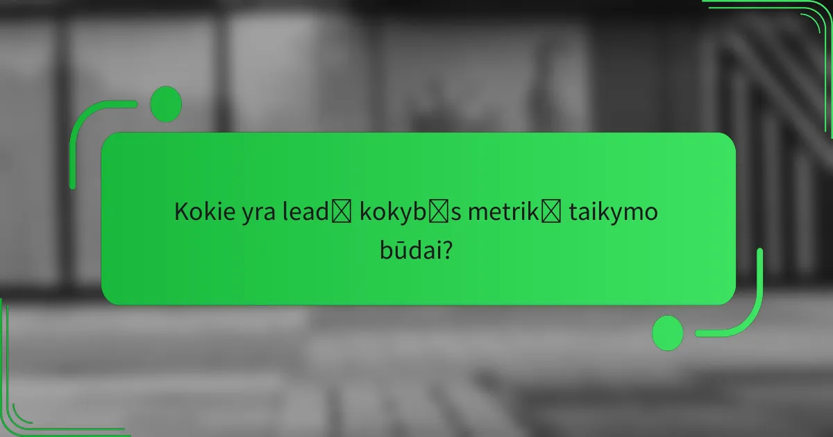 Kokie yra leadų kokybės metrikų taikymo būdai?
