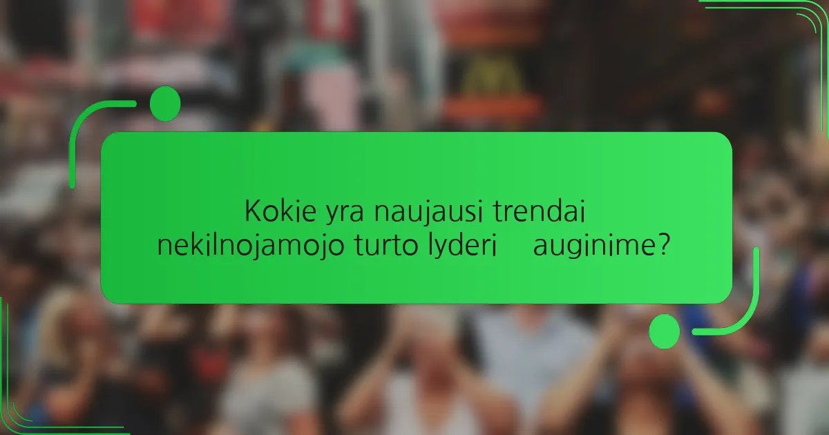 Kokie yra naujausi trendai nekilnojamojo turto lyderių auginime?