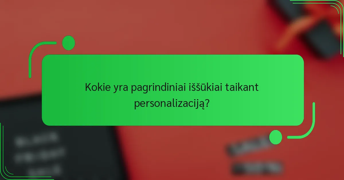 Kokie yra pagrindiniai iššūkiai taikant personalizaciją?