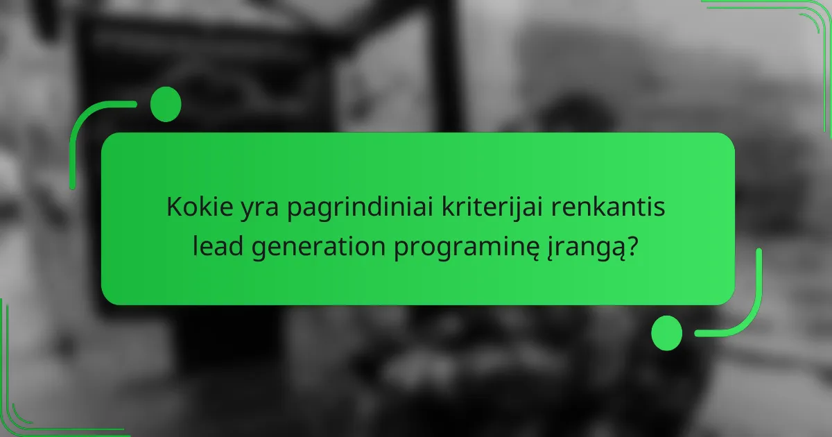 Kokie yra pagrindiniai kriterijai renkantis lead generation programinę įrangą?