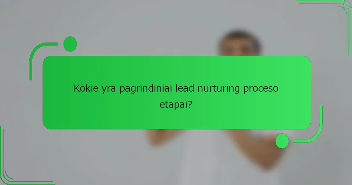 Kokie yra pagrindiniai lead nurturing proceso etapai?