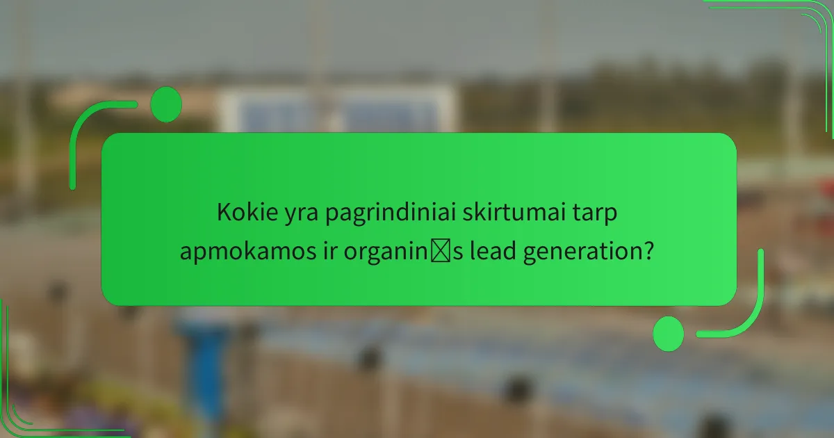 Kokie yra pagrindiniai skirtumai tarp apmokamos ir organinės lead generation?