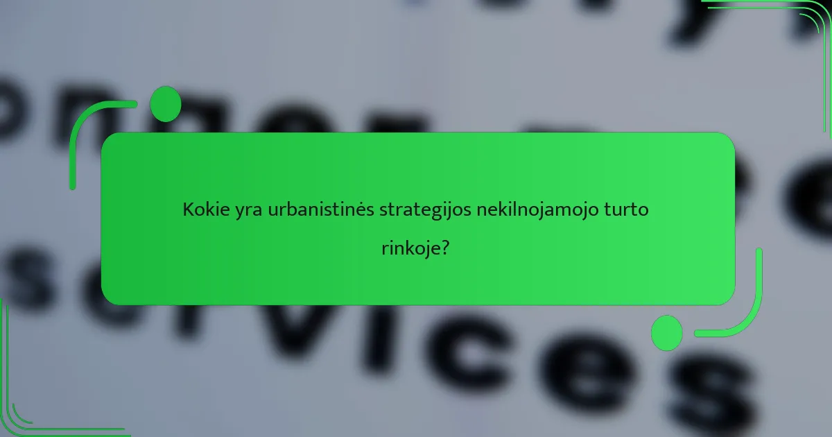 Kokie yra urbanistinės strategijos nekilnojamojo turto rinkoje?