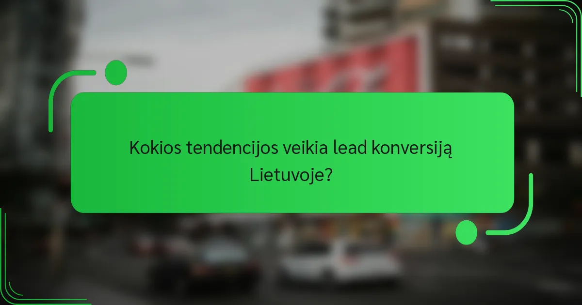 Kokios tendencijos veikia lead konversiją Lietuvoje?