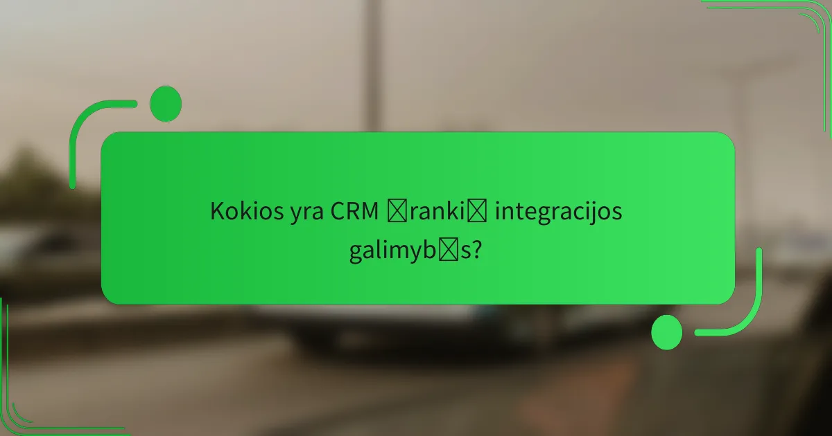 Kokios yra CRM įrankių integracijos galimybės?