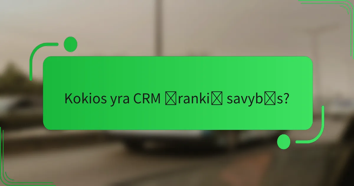 Kokios yra CRM įrankių savybės?