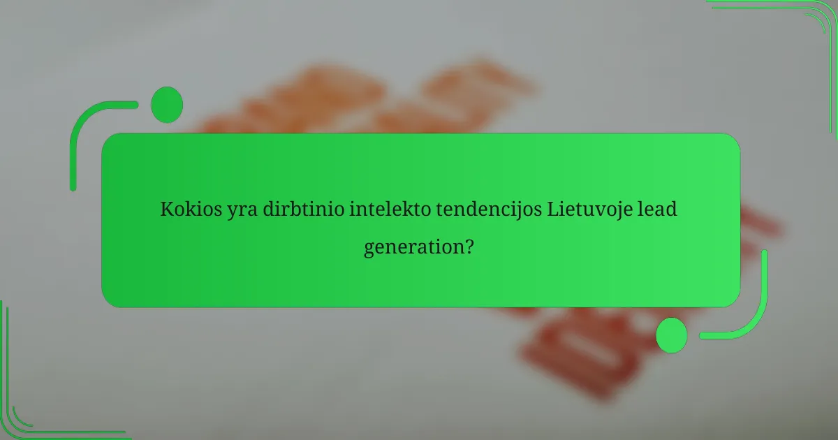 Kokios yra dirbtinio intelekto tendencijos Lietuvoje lead generation?