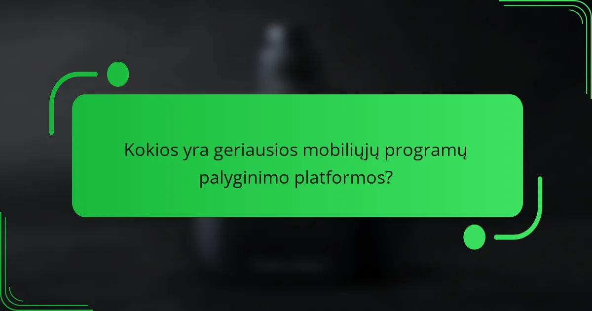 Kokios yra geriausios mobiliųjų programų palyginimo platformos?